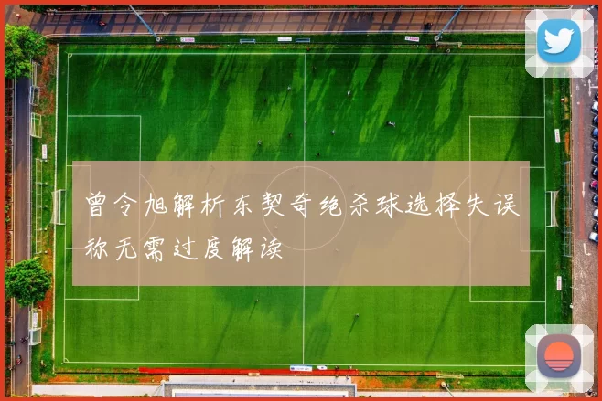 曾令旭解析东契奇绝杀球选择失误称无需过度解读