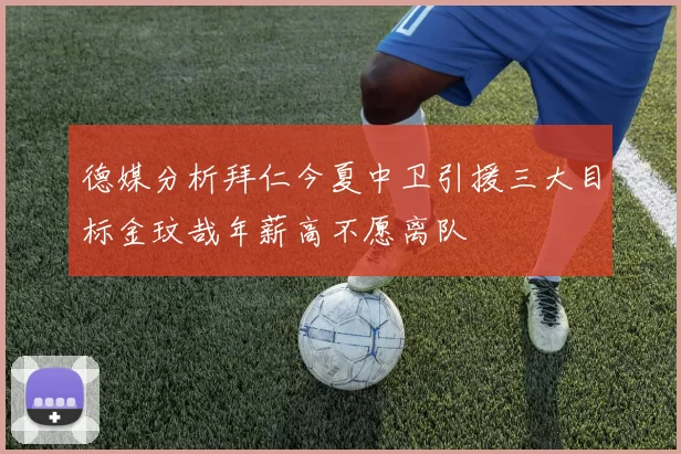 德媒分析拜仁今夏中卫引援三大目标金玟哉年薪高不愿离队