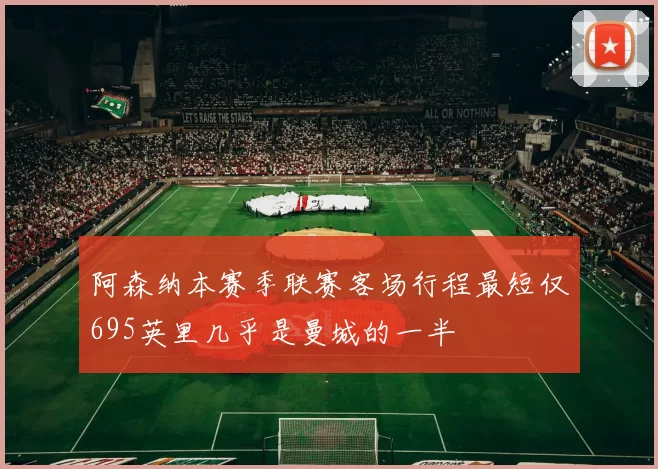 阿森纳本赛季联赛客场行程最短仅695英里几乎是曼城的一半