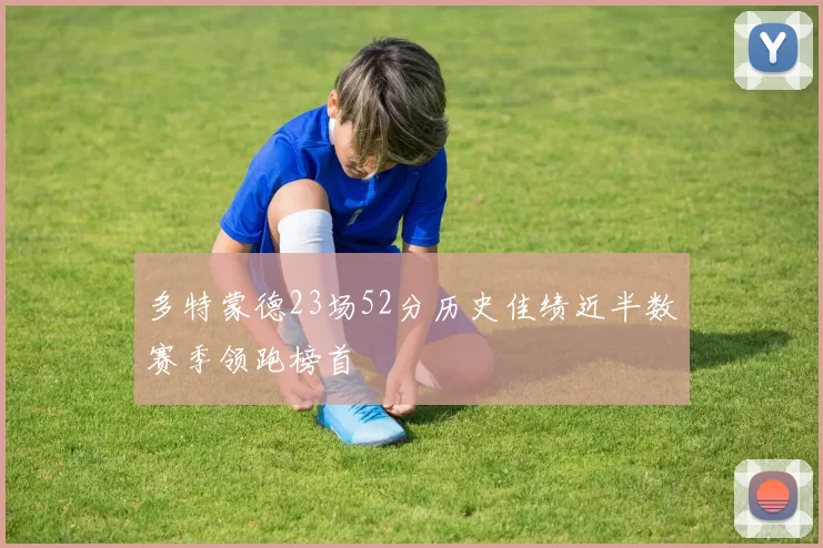 多特蒙德23场52分历史佳绩近半数赛季领跑榜首