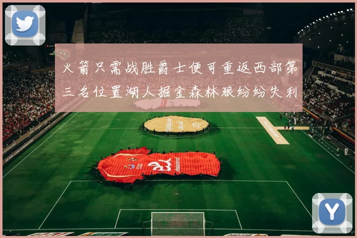 火箭只需战胜爵士便可重返西部第三名位置湖人掘金森林狼纷纷失利