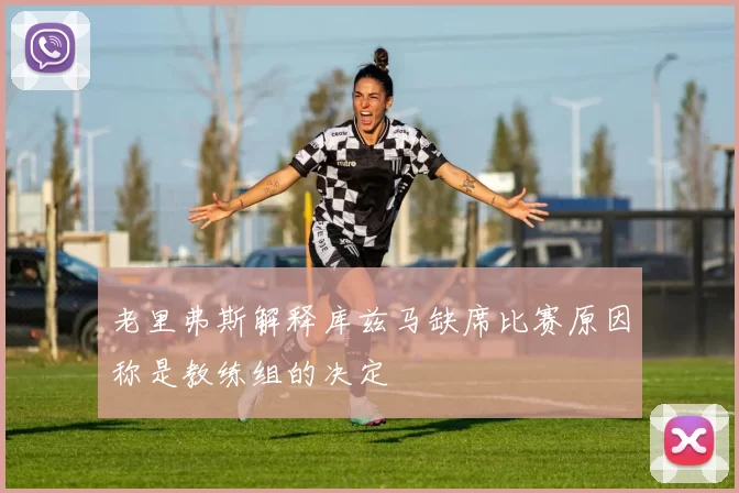 老里弗斯解释库兹马缺席比赛原因称是教练组的决定