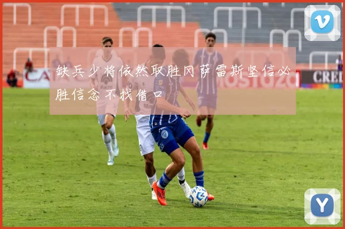 缺兵少将依然取胜冈萨雷斯坚信必胜信念不找借口