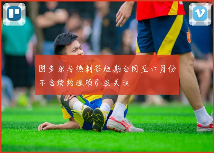图多尔与热刺签短期合同至六月份不含续约选项引发关注