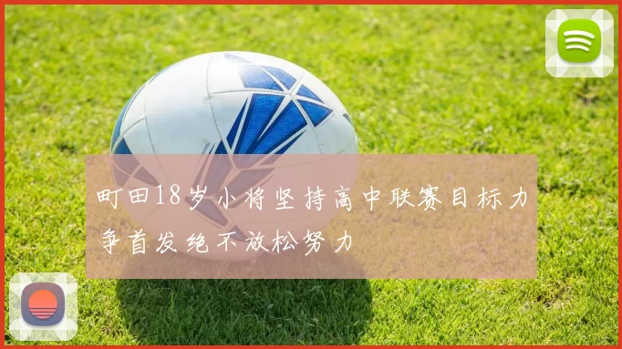 町田18岁小将坚持高中联赛目标力争首发绝不放松努力