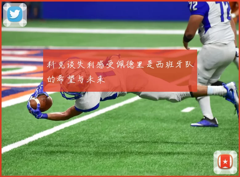 科克谈失利感受佩德里是西班牙队的希望与未来