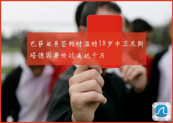 巴萨放弃签约特温特18岁中卫尼斯塔德因要价过高达千万