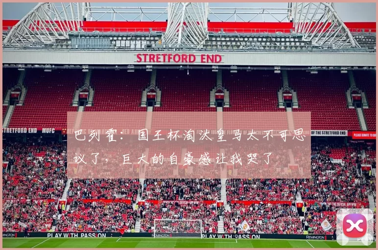 巴列霍：国王杯淘汰皇马太不可思议了，巨大的自豪感让我哭了