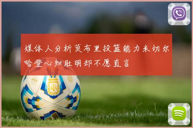 媒体人分析莫布里投篮能力米切尔哈登心知肚明却不愿直言