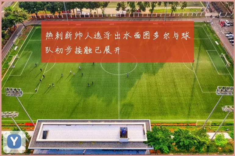 热刺新帅人选浮出水面图多尔与球队初步接触已展开