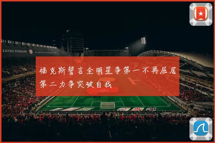福克斯誓言全明星争第一不再屈居第二力争突破自我