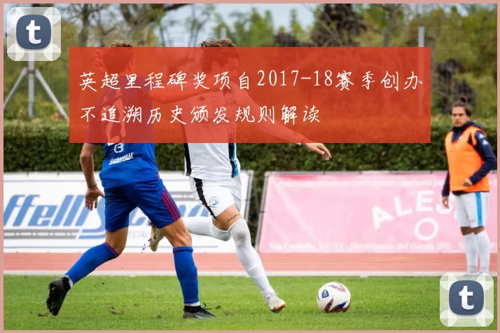 英超里程碑奖项自2017-18赛季创办不追溯历史颁发规则解读