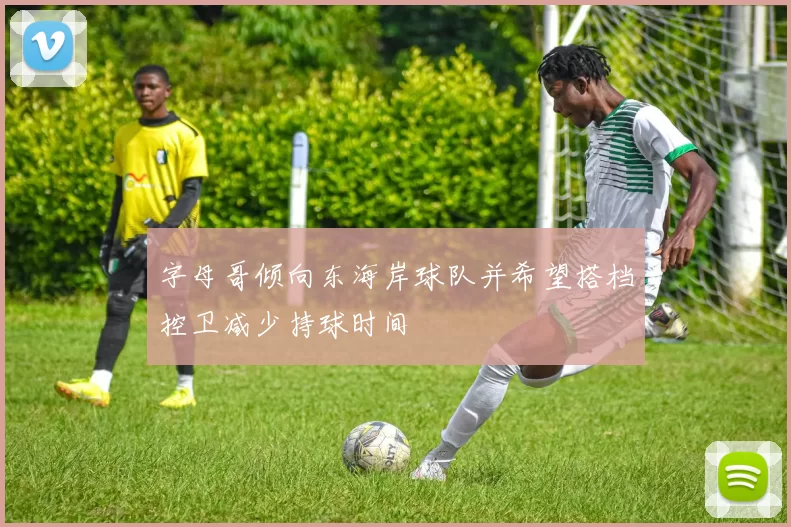 字母哥倾向东海岸球队并希望搭档控卫减少持球时间