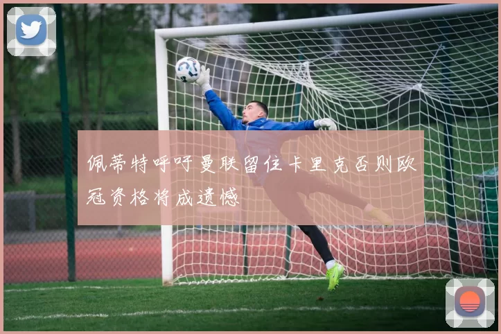 佩蒂特呼吁曼联留住卡里克否则欧冠资格将成遗憾