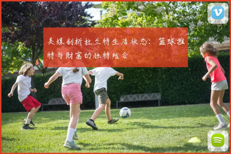 美媒剖析杜兰特生活状态：篮球推特与财富的独特结合