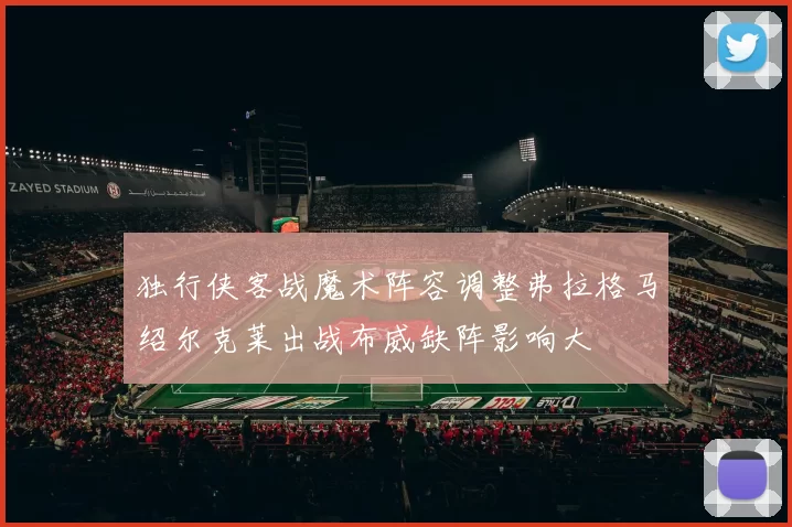 独行侠客战魔术阵容调整弗拉格马绍尔克莱出战布威缺阵影响大